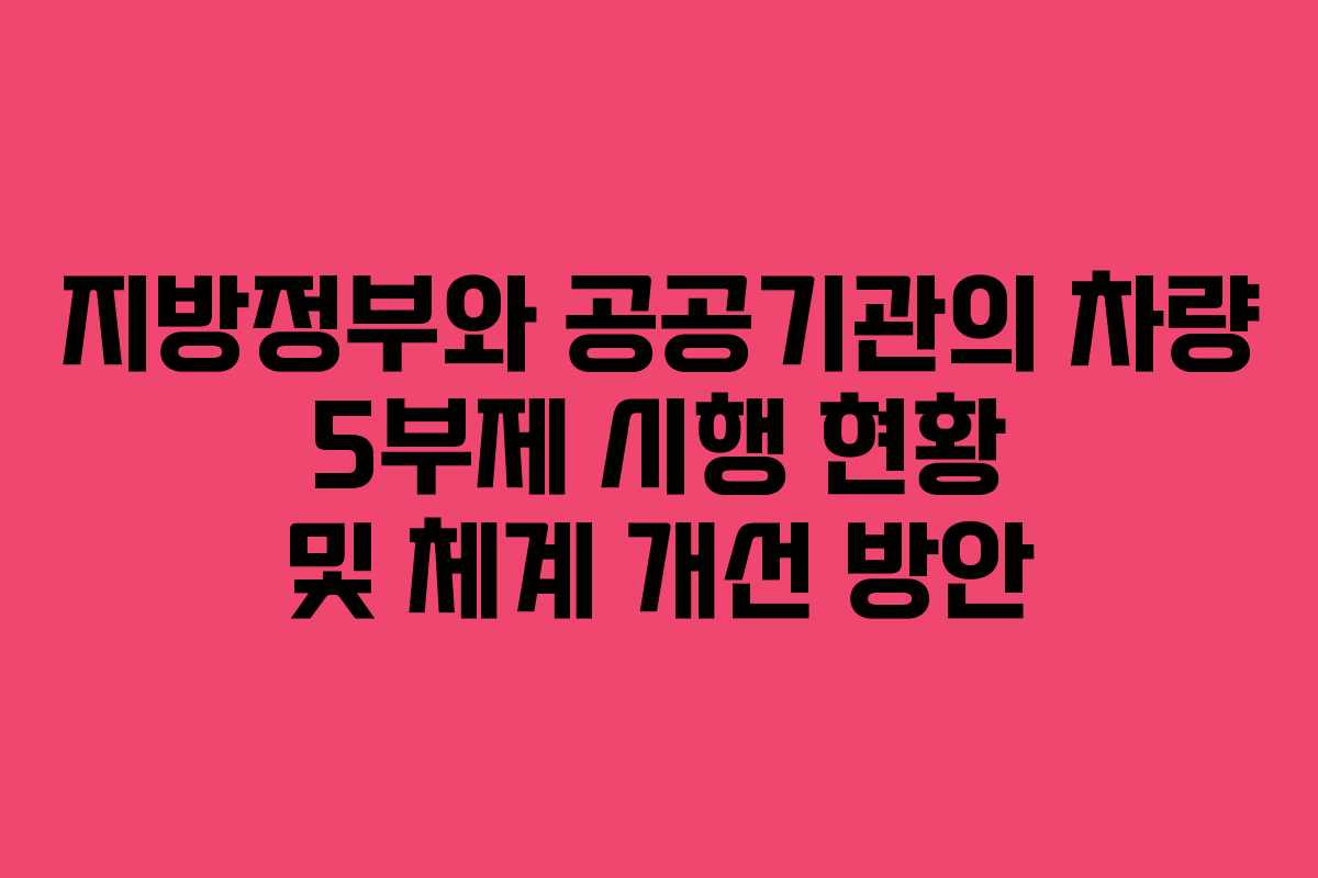 지방정부와 공공기관의 차량 5부제 시행 현황 및 체계 개선 방안 지방정부와 공공기관의 차량 5부제 시행 현황 및 체계 개선 방안