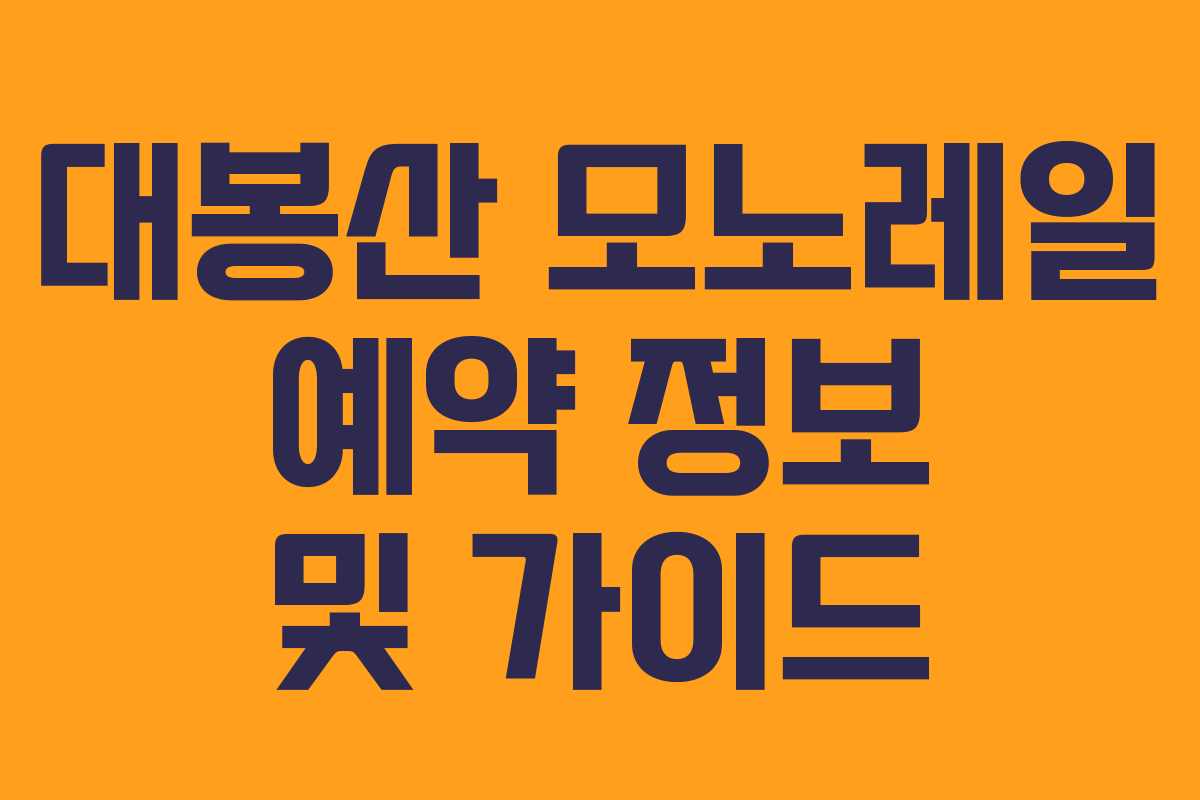 대봉산 모노레일 예약 정보 및 가이드 대봉산 모노레일 예약 정보 및 가이드
