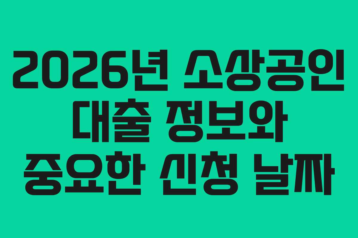 2026년 소상공인 대출 정보와 중요한 신청 날짜 2026년 소상공인 대출 정보와 중요한 신청 날짜