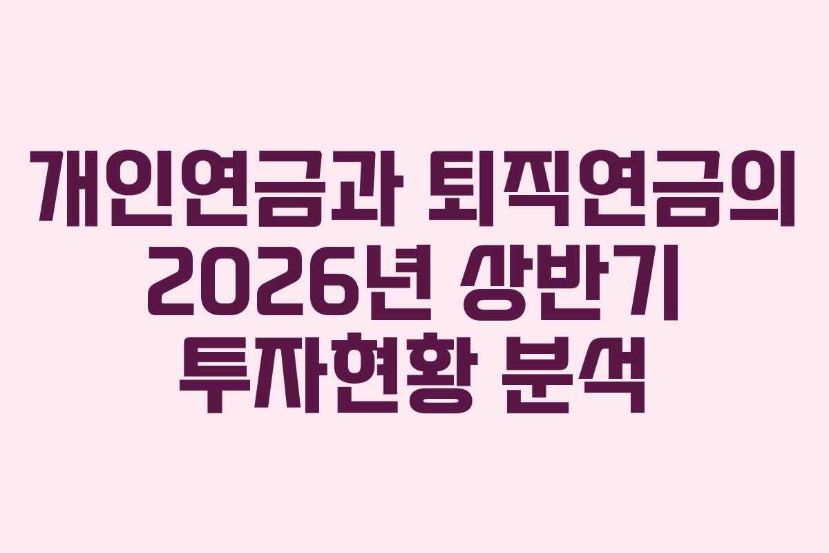 개인연금과 퇴직연금의 2026년 상반기 투자현황 분석 개인연금과 퇴직연금의 2026년 상반기 투자현황 분석