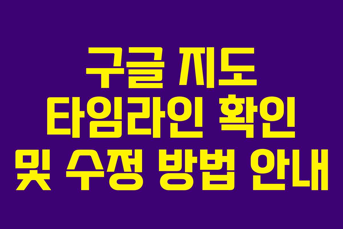 구글 지도 타임라인 확인 및 수정 방법 안내