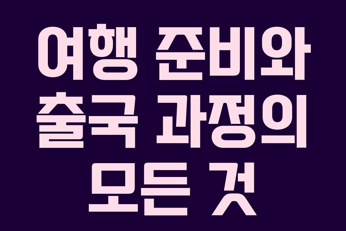 여행 준비와 출국 과정의 모든 것 여행 준비와 출국 과정의 모든 것