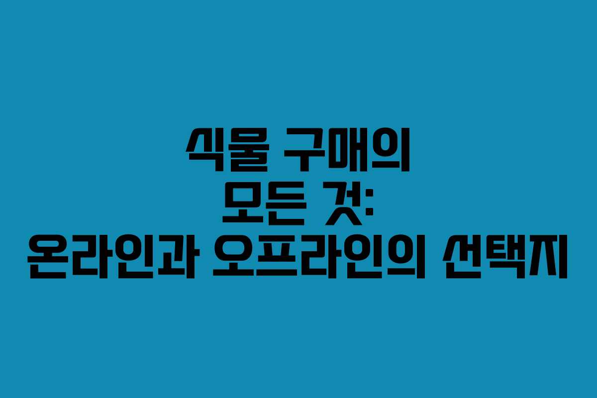 식물 구매의 모든 것: 온라인과 오프라인의 선택지 식물 구매의 모든 것: 온라인과 오프라인의 선택지