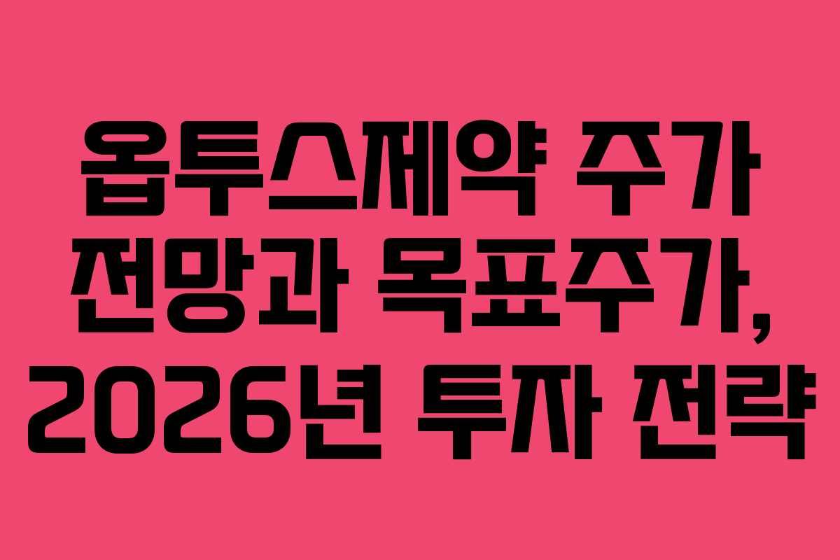 옵투스제약 주가 전망과 목표주가, 2026년 투자 전략 옵투스제약 주가 전망과 목표주가, 2026년 투자 전략