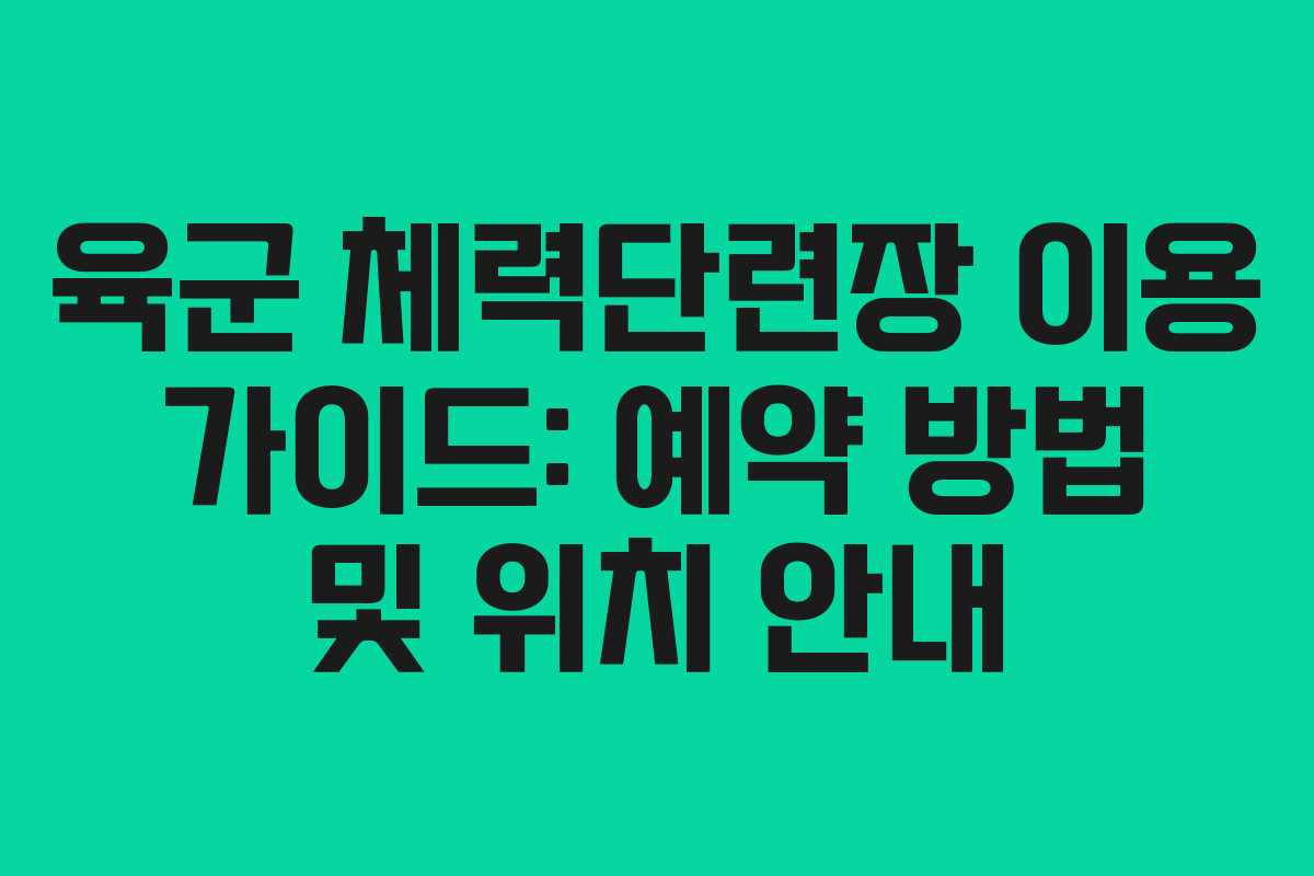 육군 체력단련장 이용 가이드: 예약 방법 및 위치 안내