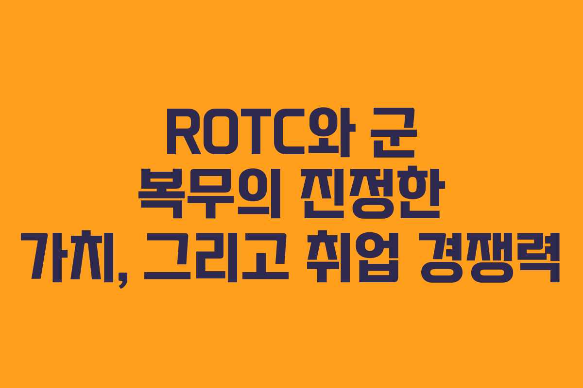 ROTC와 군 복무의 진정한 가치, 그리고 취업 경쟁력