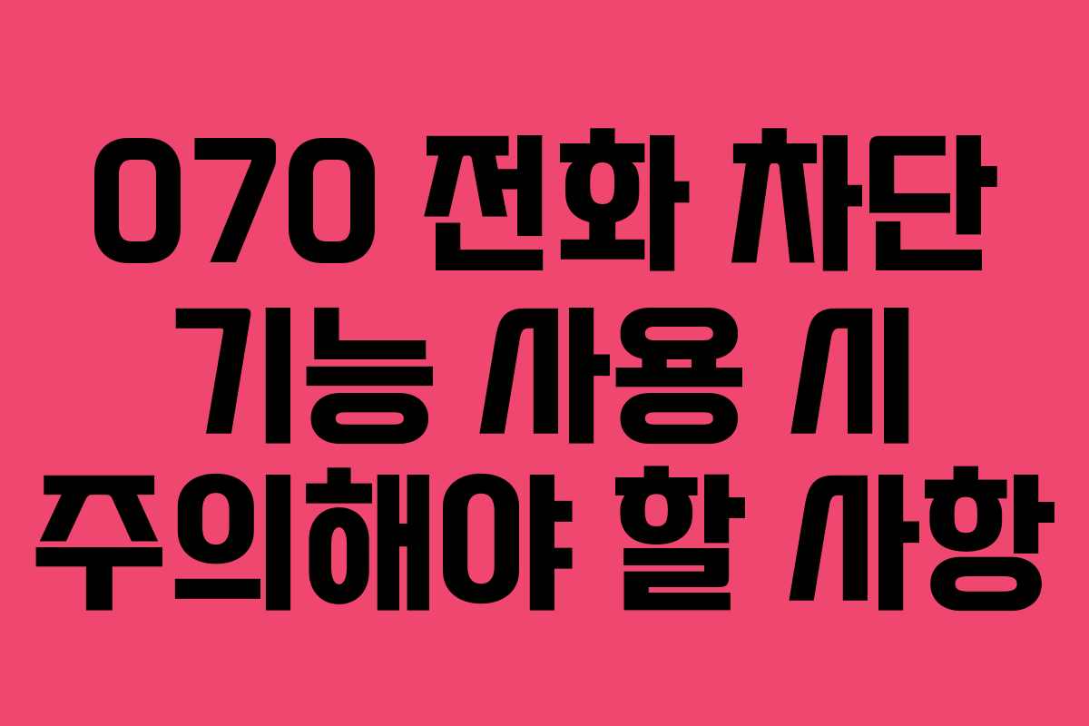 070 전화 차단 기능 사용 시 주의해야 할 사항
