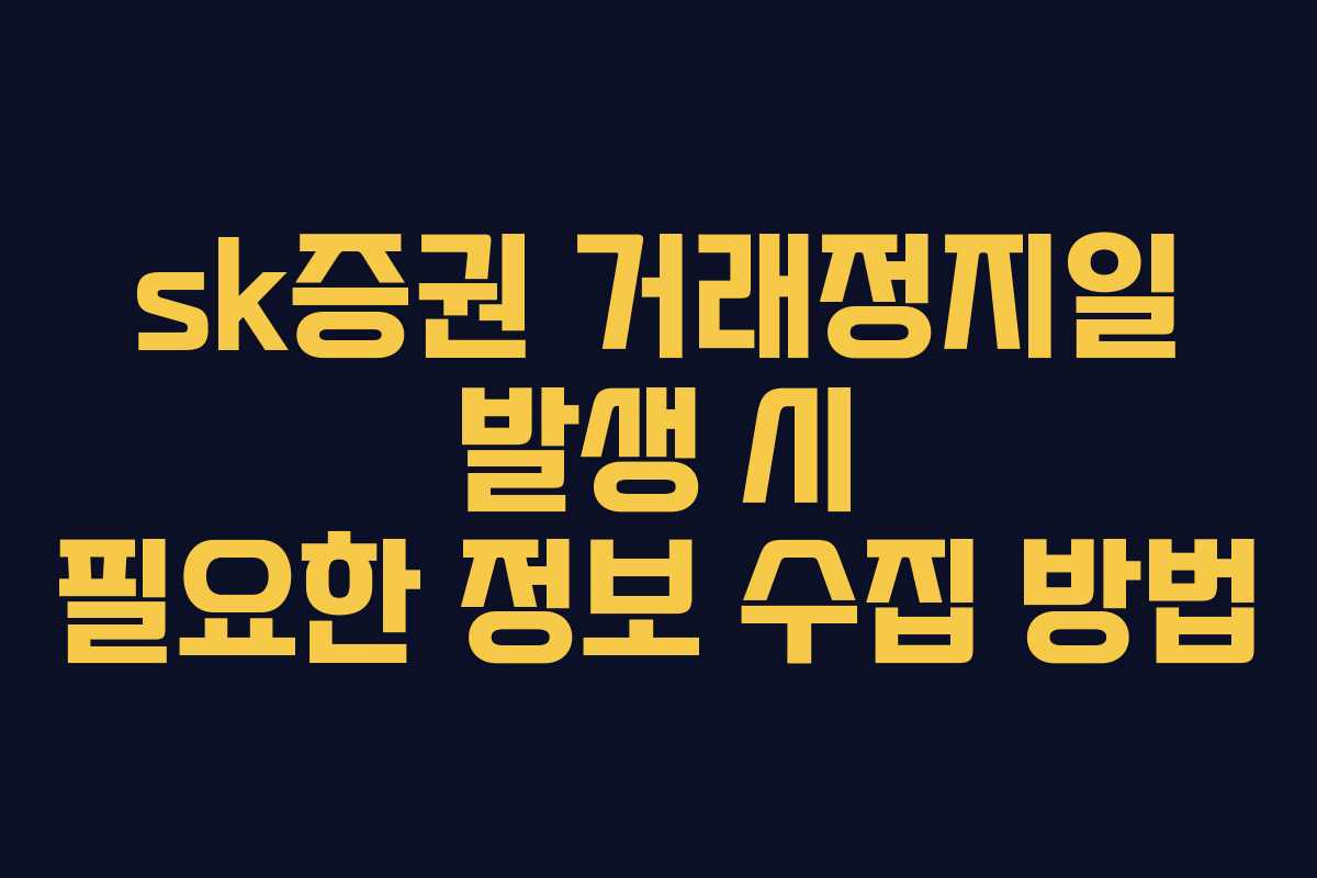 sk증권 거래정지일 발생 시 필요한 정보 수집 방법