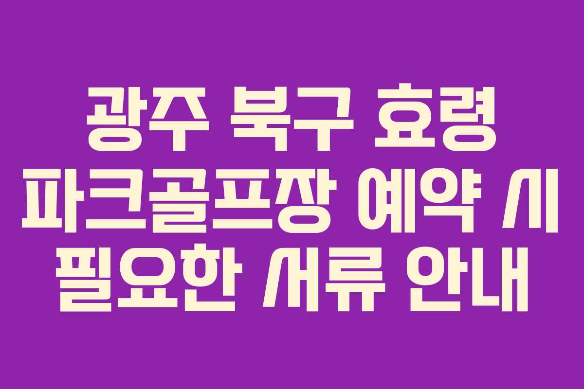 광주 북구 효령 파크골프장 예약 시 필요한 서류 안내
