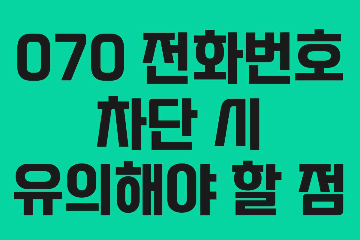 070 전화번호 차단 시 유의해야 할 점