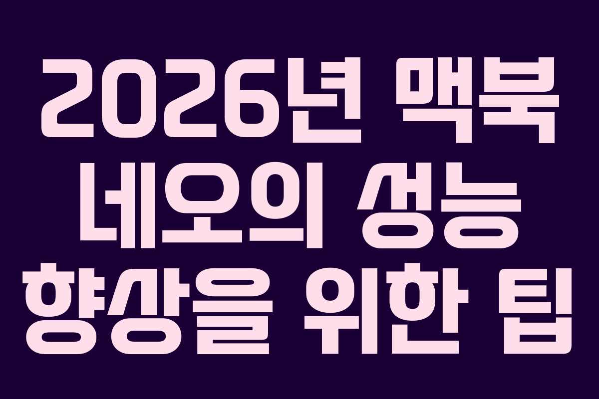 2026년 맥북 네오의 성능 향상을 위한 팁