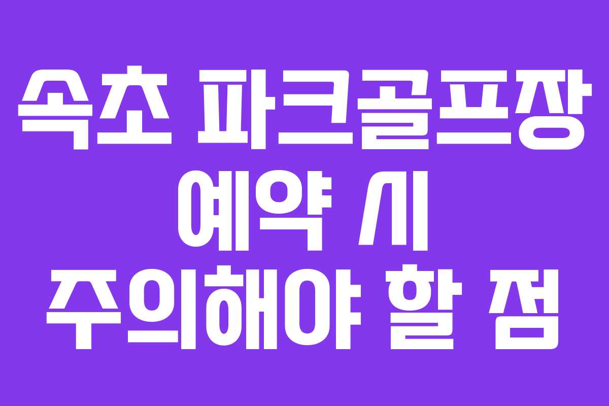 속초 파크골프장 예약 시 주의해야 할 점