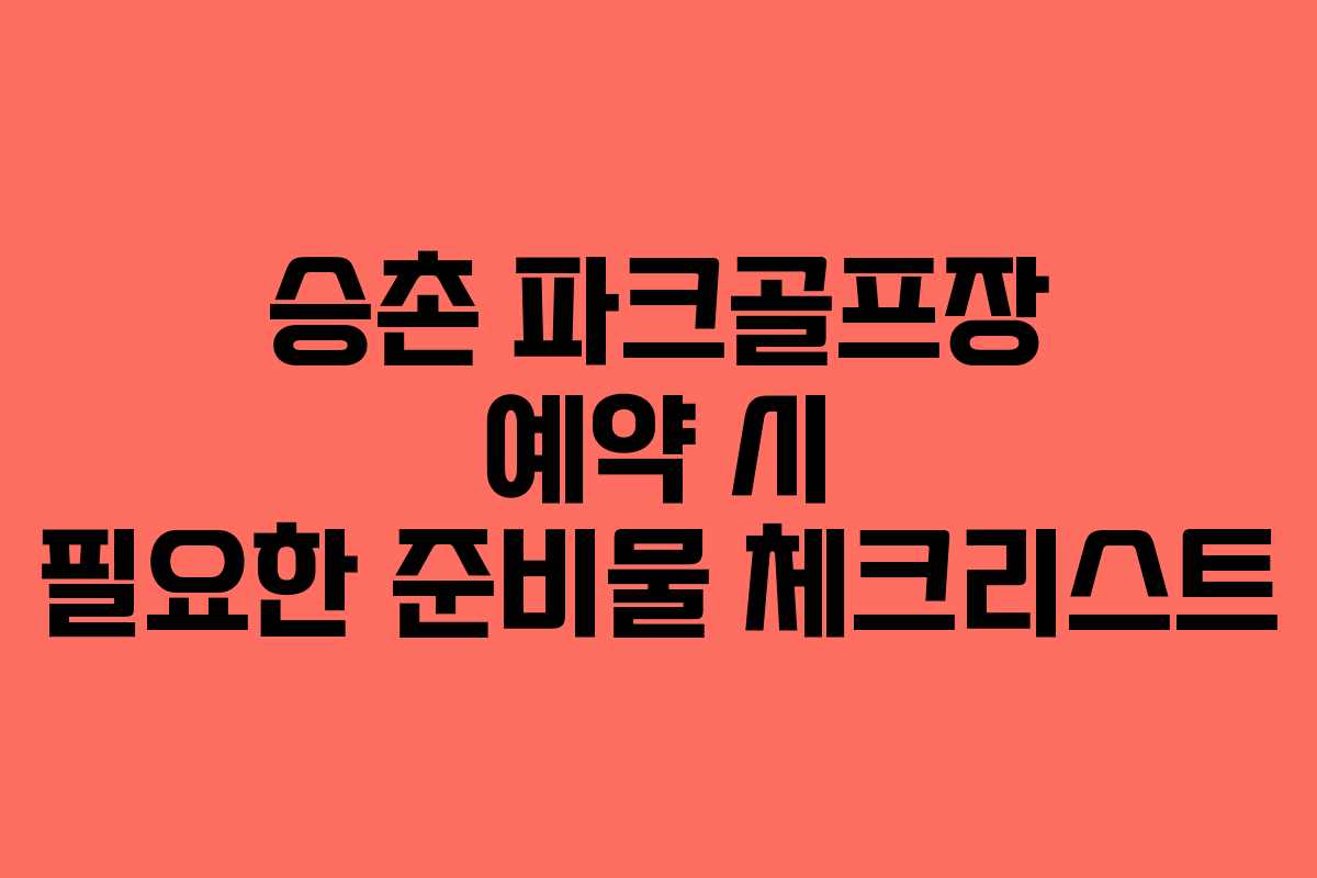 승촌 파크골프장 예약 시 필요한 준비물 체크리스트