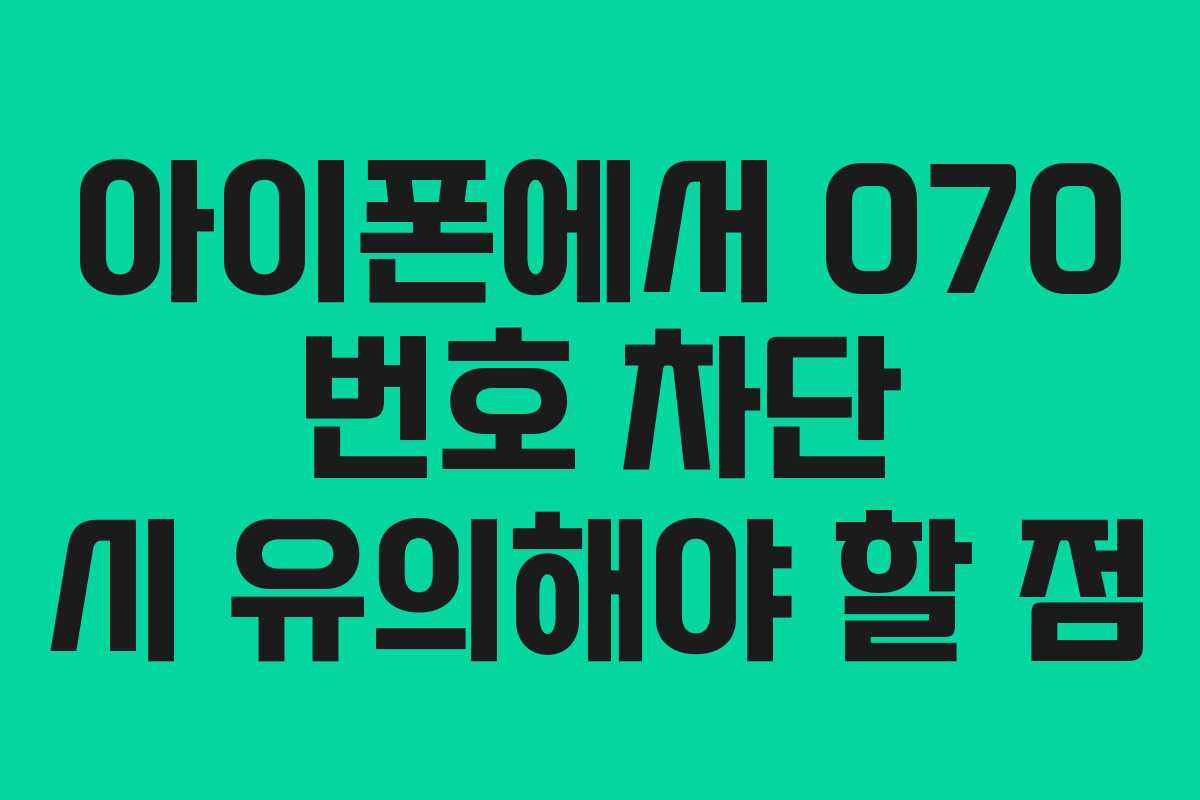 아이폰에서 070 번호 차단 시 유의해야 할 점 아이폰에서 070 번호 차단 시 유의해야 할 점