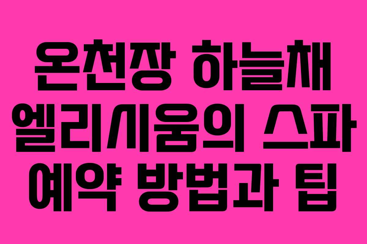 온천장 하늘채 엘리시움의 스파 예약 방법과 팁