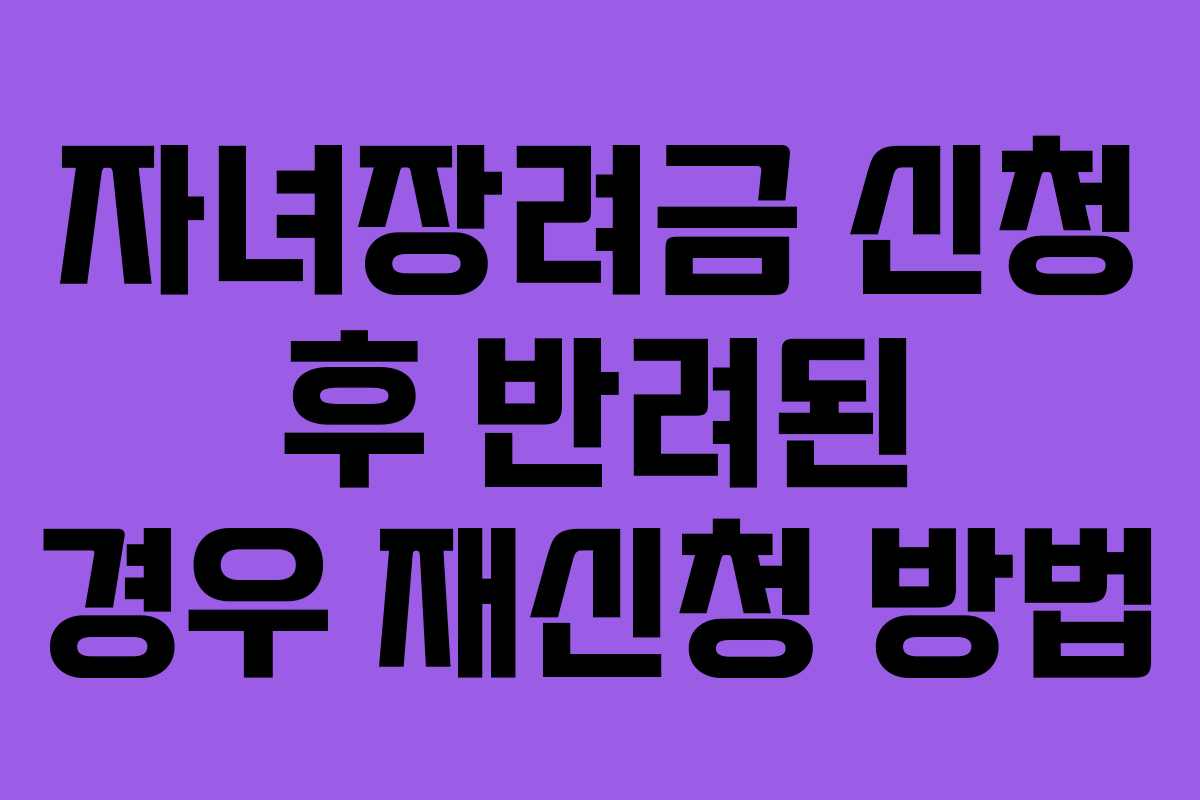 자녀장려금 신청 후 반려된 경우 재신청 방법