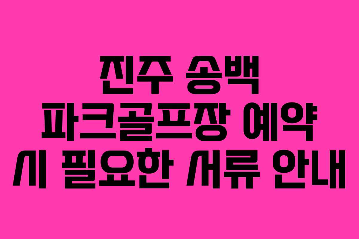 진주 송백 파크골프장 예약 시 필요한 서류 안내