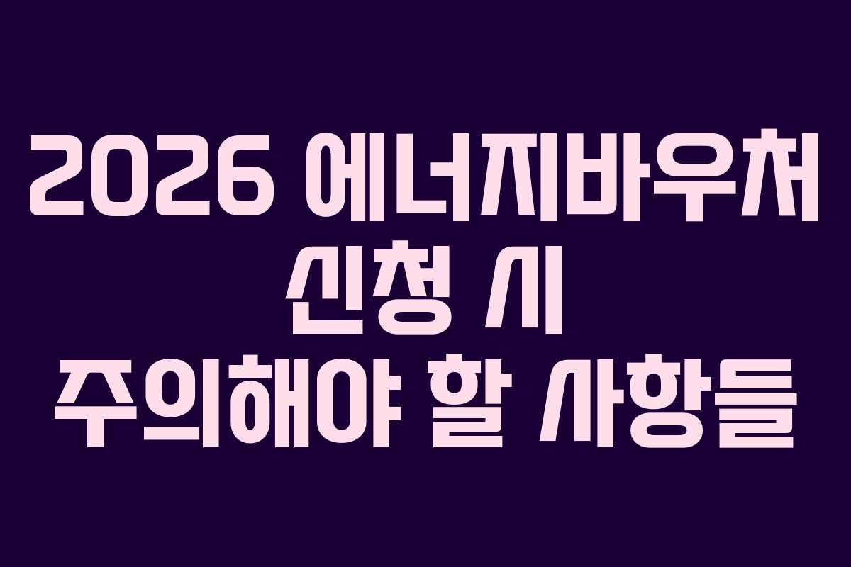 2026 에너지바우처 신청 시 주의해야 할 사항들