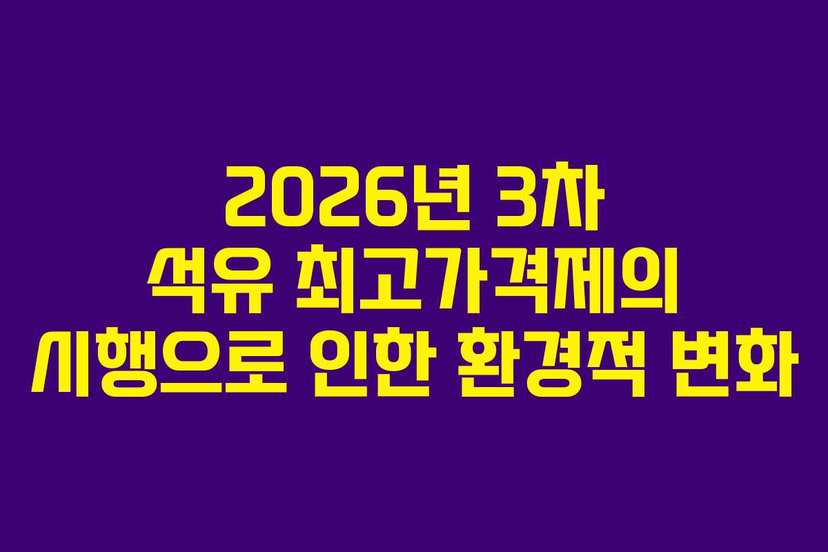 2026년 3차 석유 최고가격제의 시행으로 인한 환경적 변화