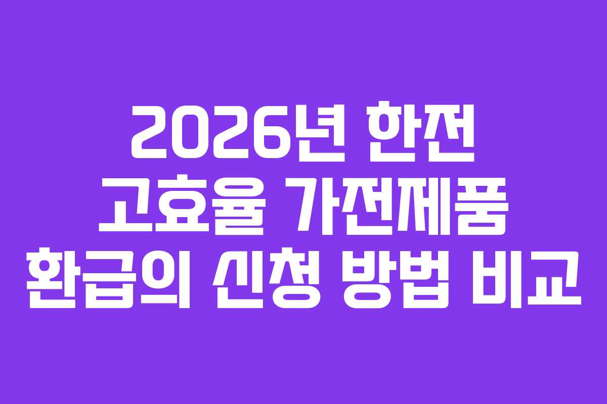 2026년 한전 고효율 가전제품 환급의 신청 방법 비교