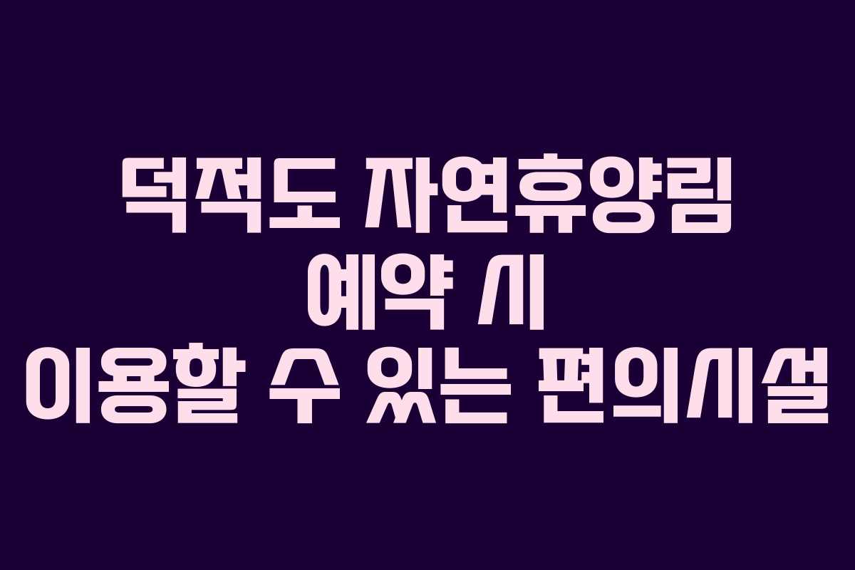 덕적도 자연휴양림 예약 시 이용할 수 있는 편의시설