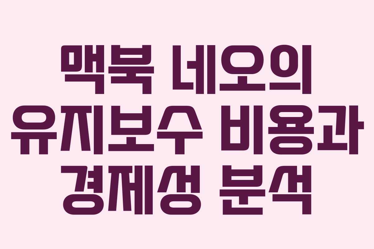 맥북 네오의 유지보수 비용과 경제성 분석