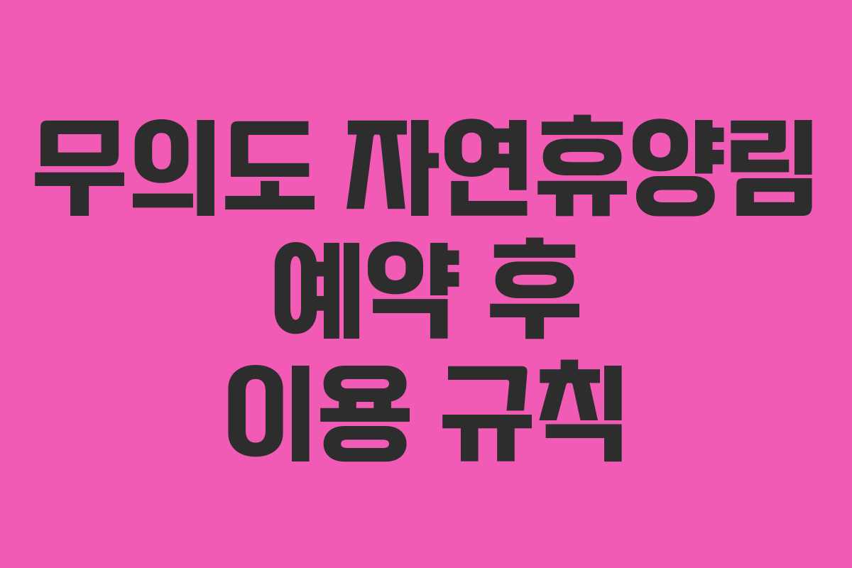 무의도 자연휴양림 예약 후 이용 규칙