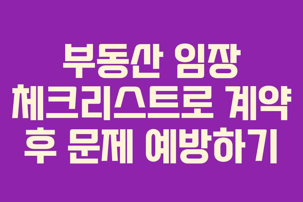 부동산 임장 체크리스트로 계약 후 문제 예방하기