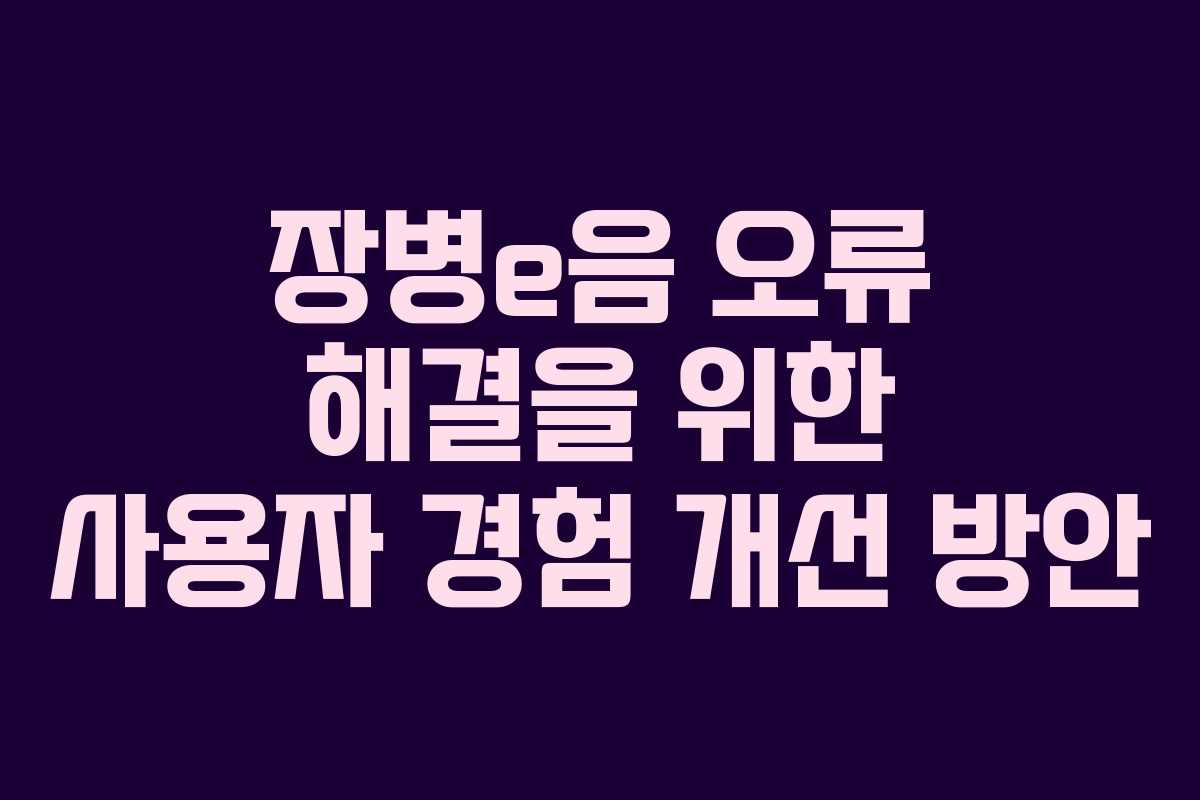 장병e음 오류 해결을 위한 사용자 경험 개선 방안