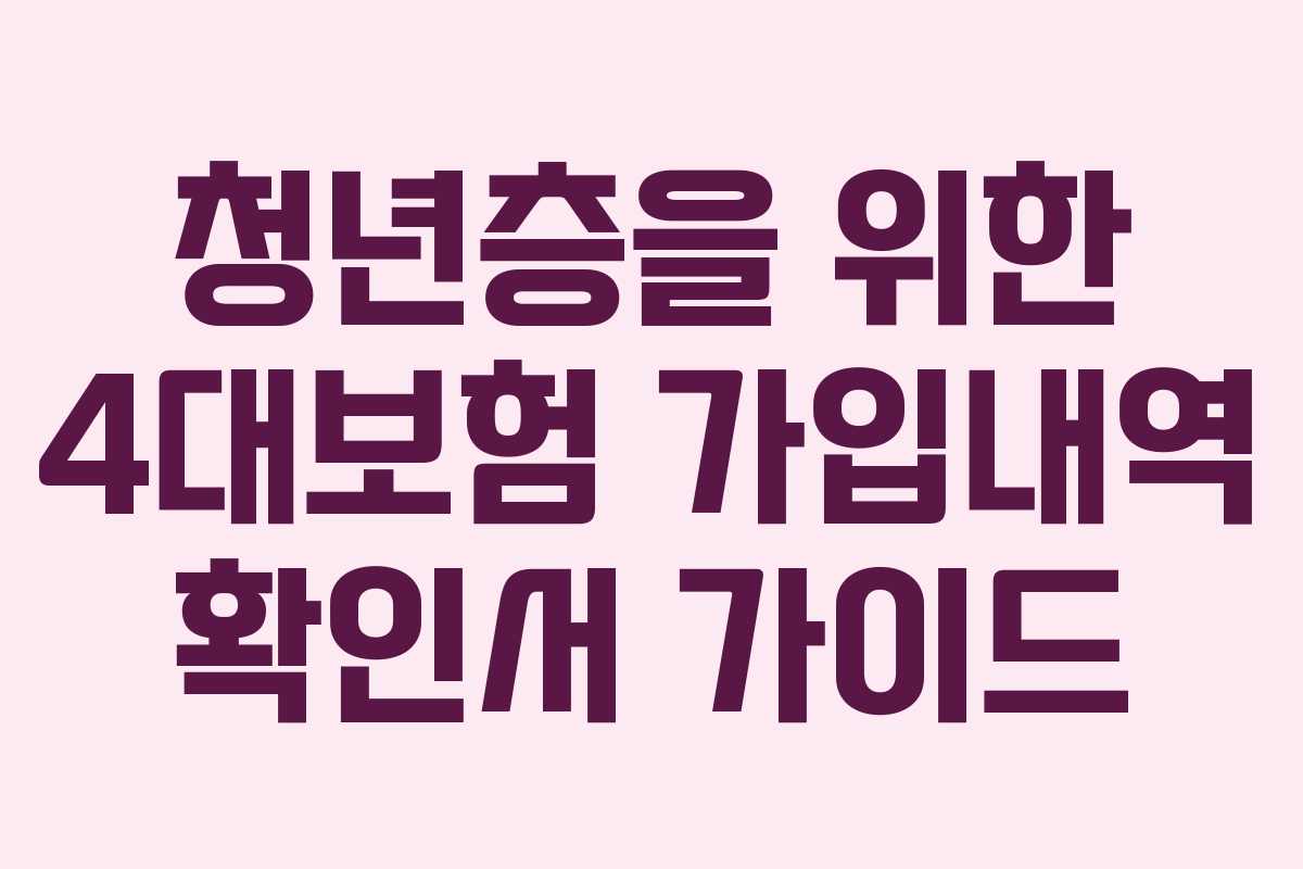 청년층을 위한 4대보험 가입내역 확인서 가이드