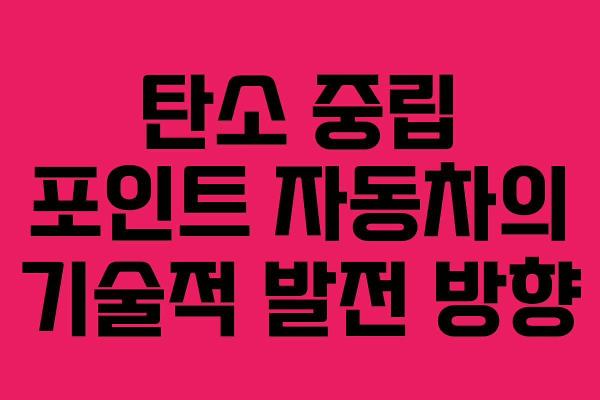 탄소 중립 포인트 자동차의 기술적 발전 방향