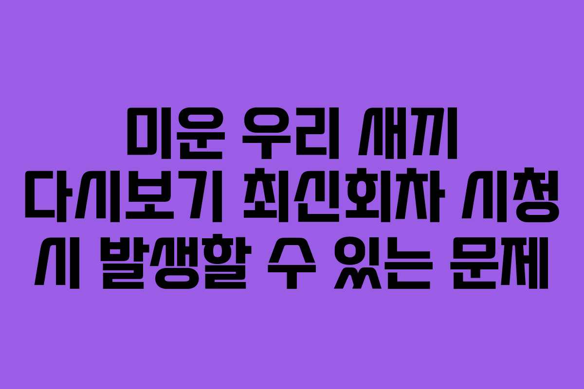 미운 우리 새끼 다시보기 최신회차 시청 시 발생할 수 있는 문제