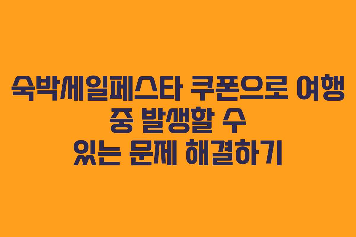 숙박세일페스타 쿠폰으로 여행 중 발생할 수 있는 문제 해결하기