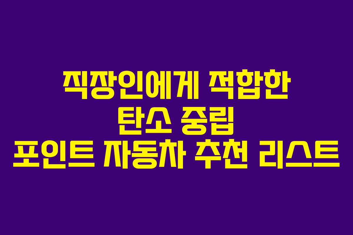 직장인에게 적합한 탄소 중립 포인트 자동차 추천 리스트