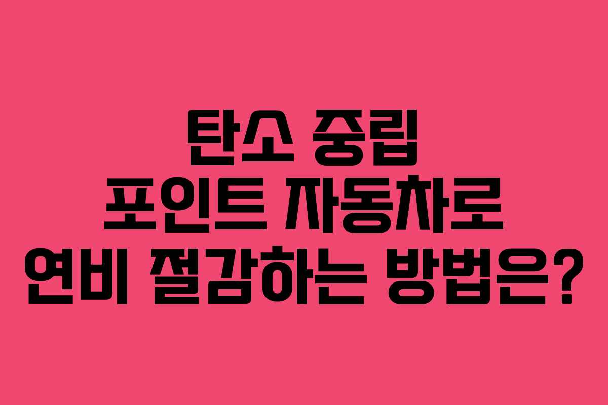 탄소 중립 포인트 자동차로 연비 절감하는 방법은?