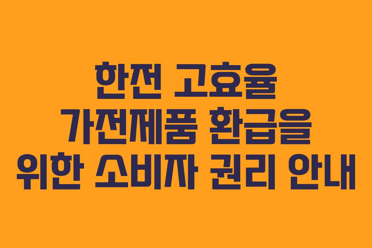 한전 고효율 가전제품 환급을 위한 소비자 권리 안내