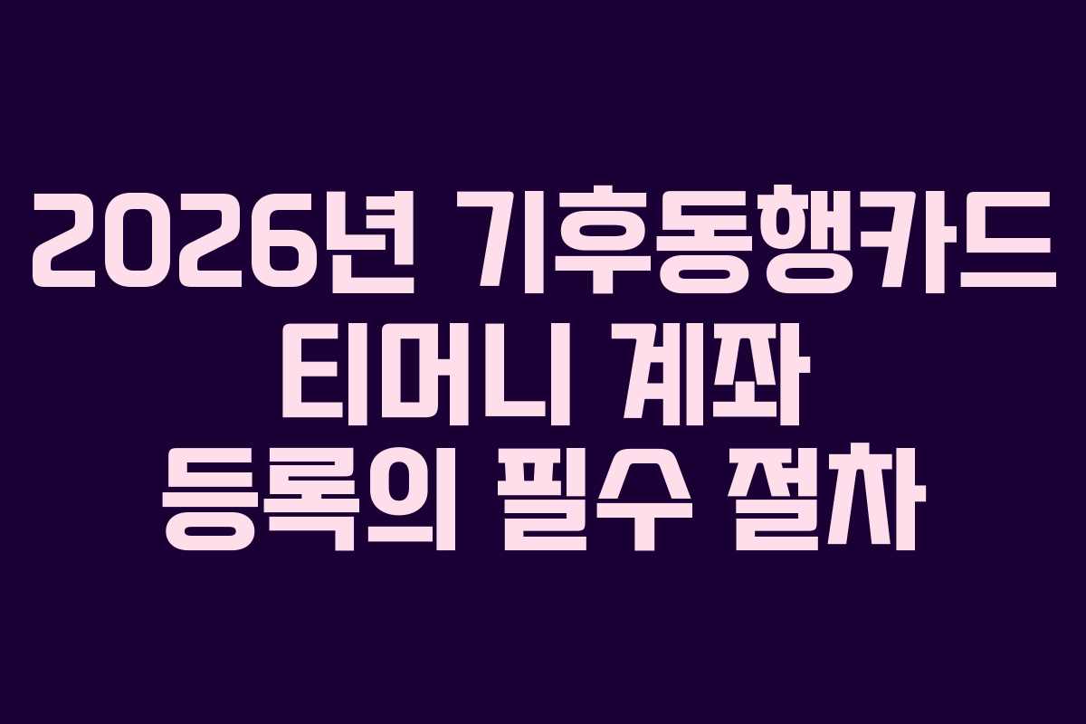 2026년 기후동행카드 티머니 계좌 등록의 필수 절차