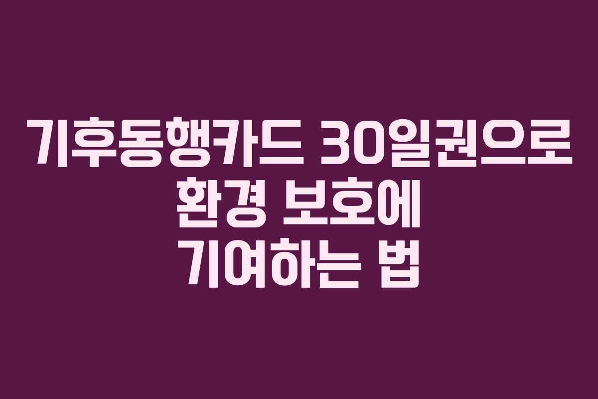 기후동행카드 30일권으로 환경 보호에 기여하는 법