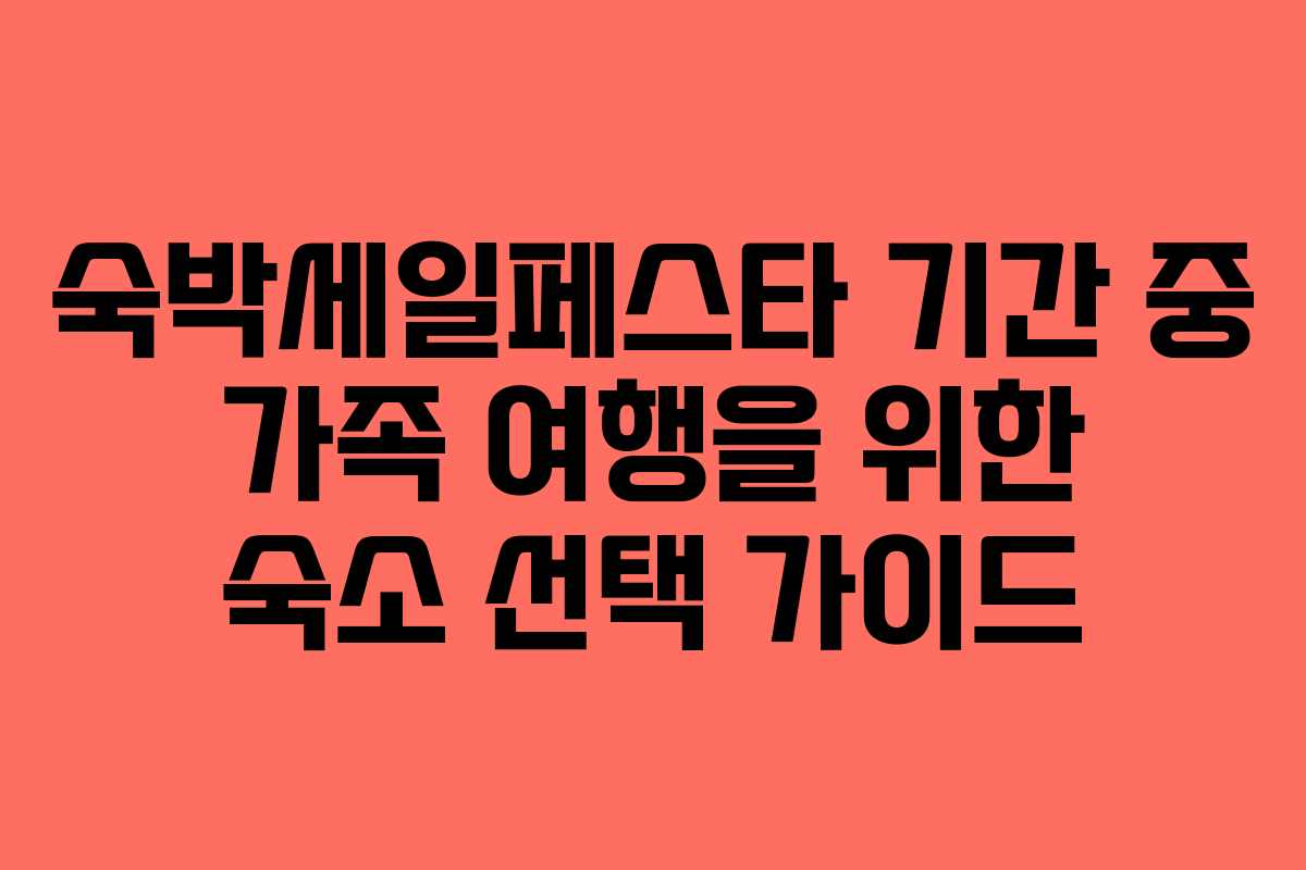 숙박세일페스타 기간 중 가족 여행을 위한 숙소 선택 가이드