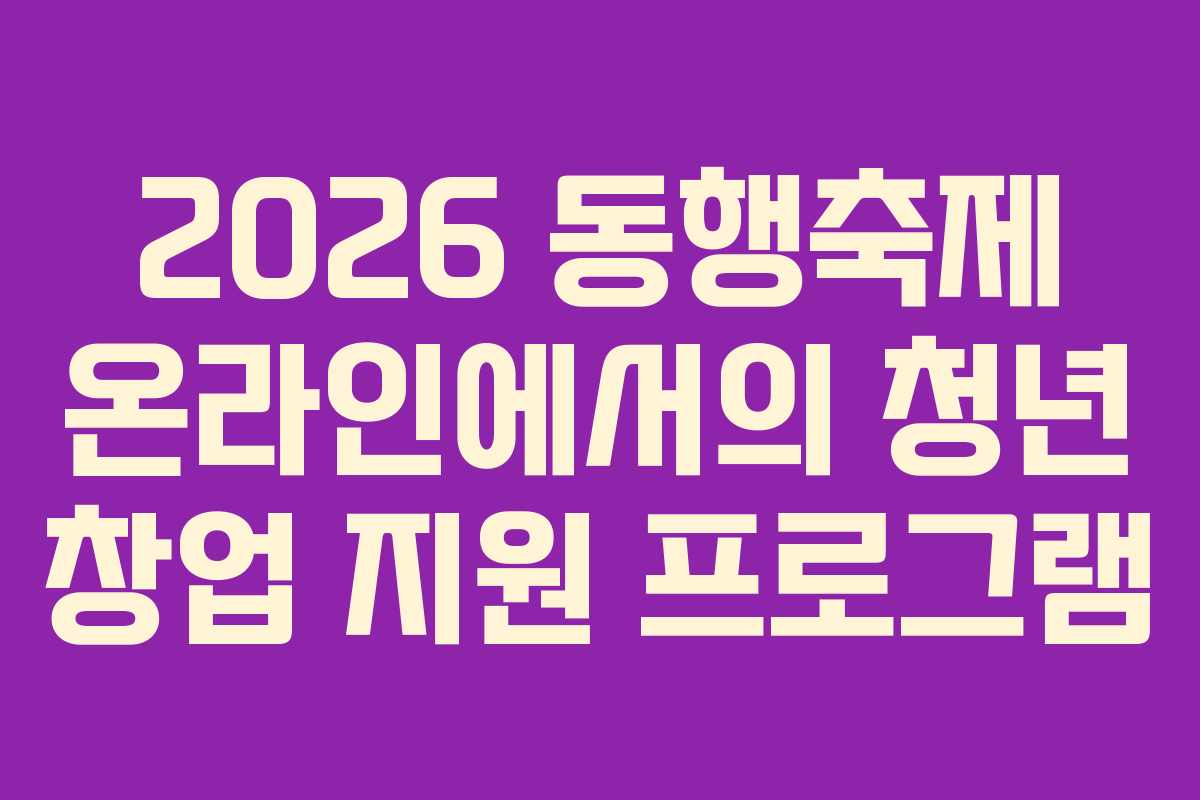2026 동행축제 온라인에서의 청년 창업 지원 프로그램