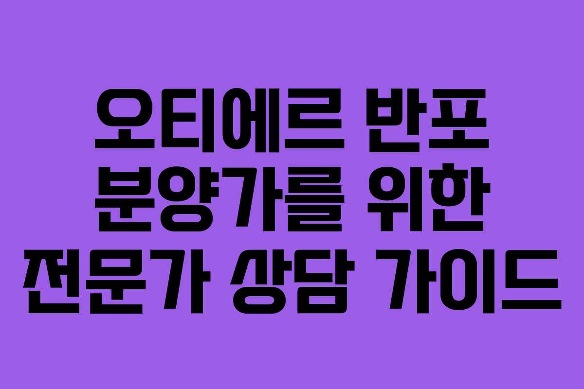 오티에르 반포 분양가를 위한 전문가 상담 가이드