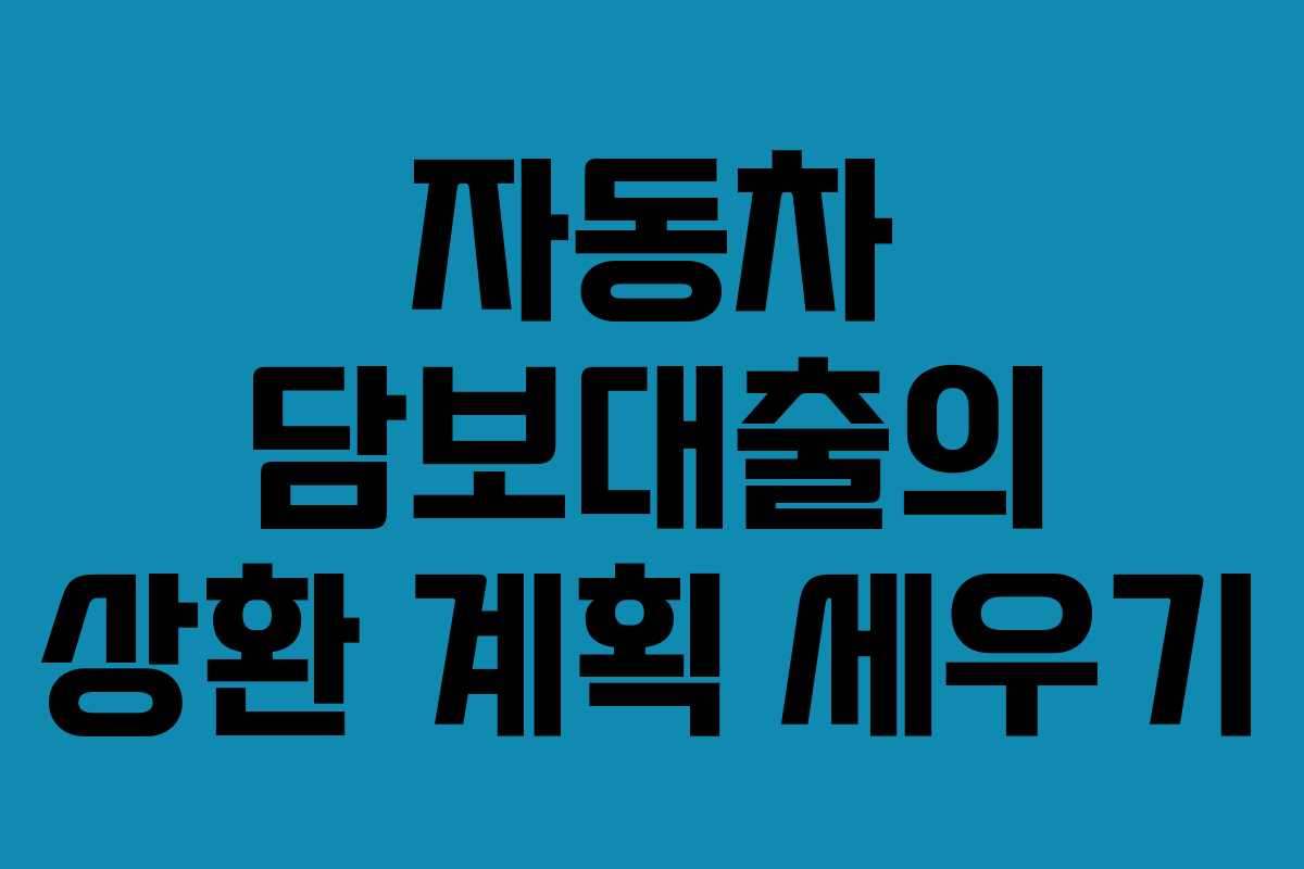 자동차 담보대출의 상환 계획 세우기
