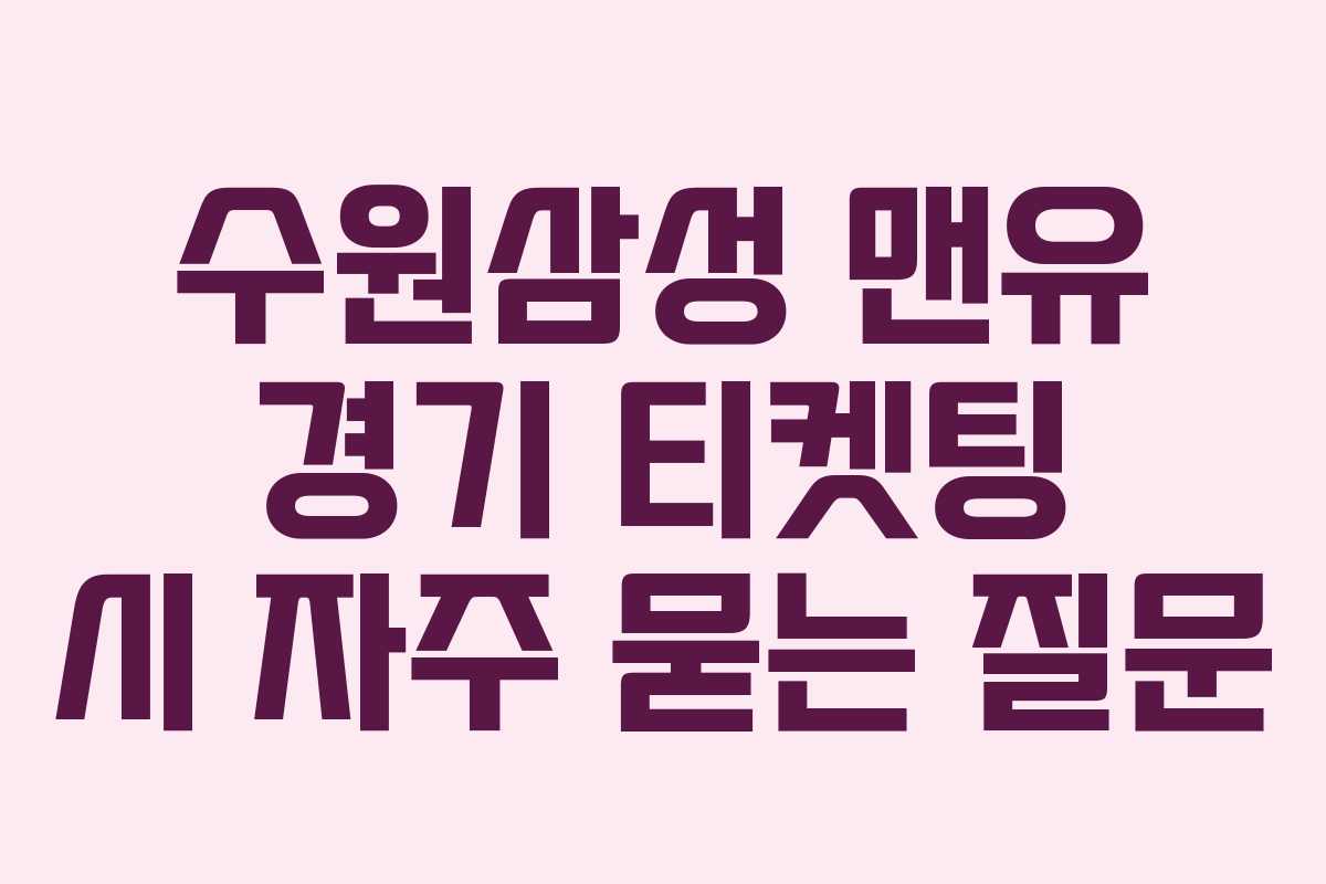 수원삼성 맨유 경기 티켓팅 시 자주 묻는 질문