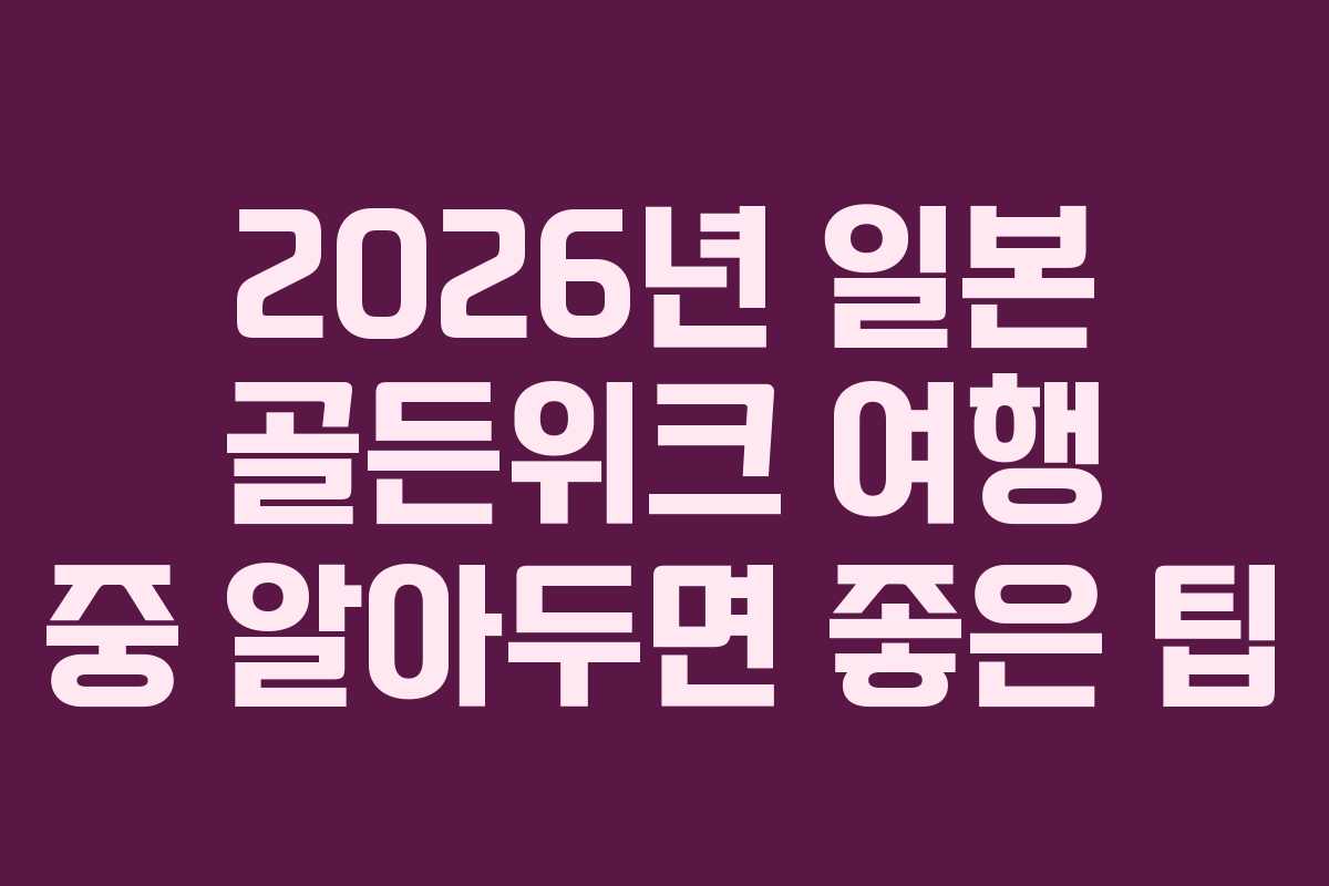 2026년 일본 골든위크 여행 중 알아두면 좋은 팁