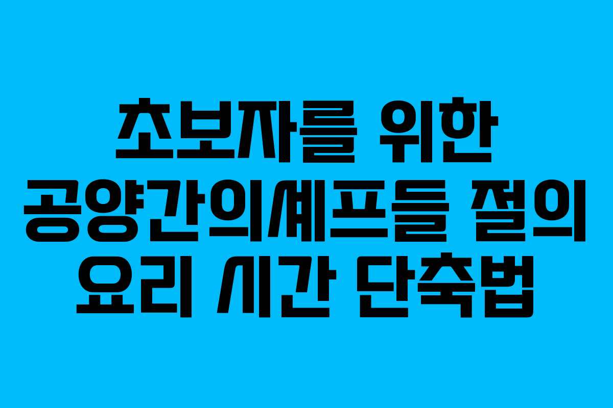 초보자를 위한 공양간의셰프들 절의 요리 시간 단축법