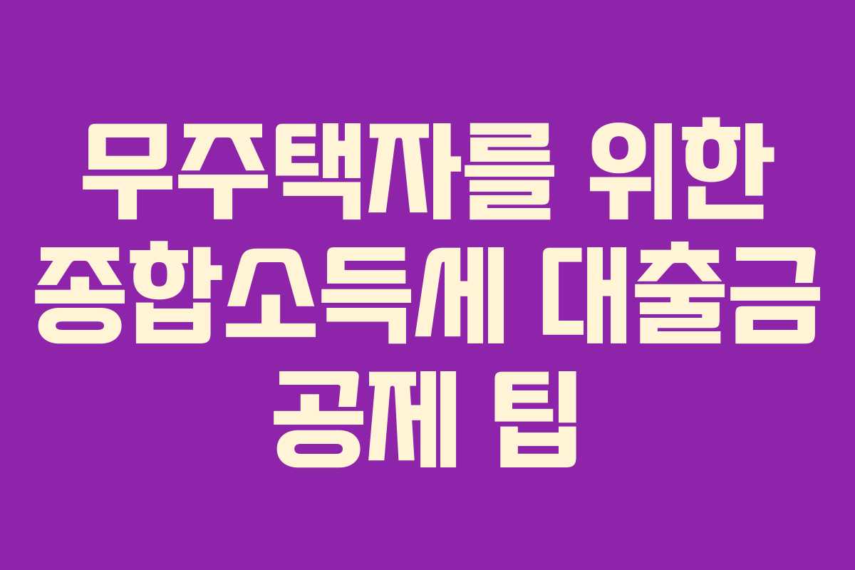 무주택자를 위한 종합소득세 대출금 공제 팁
