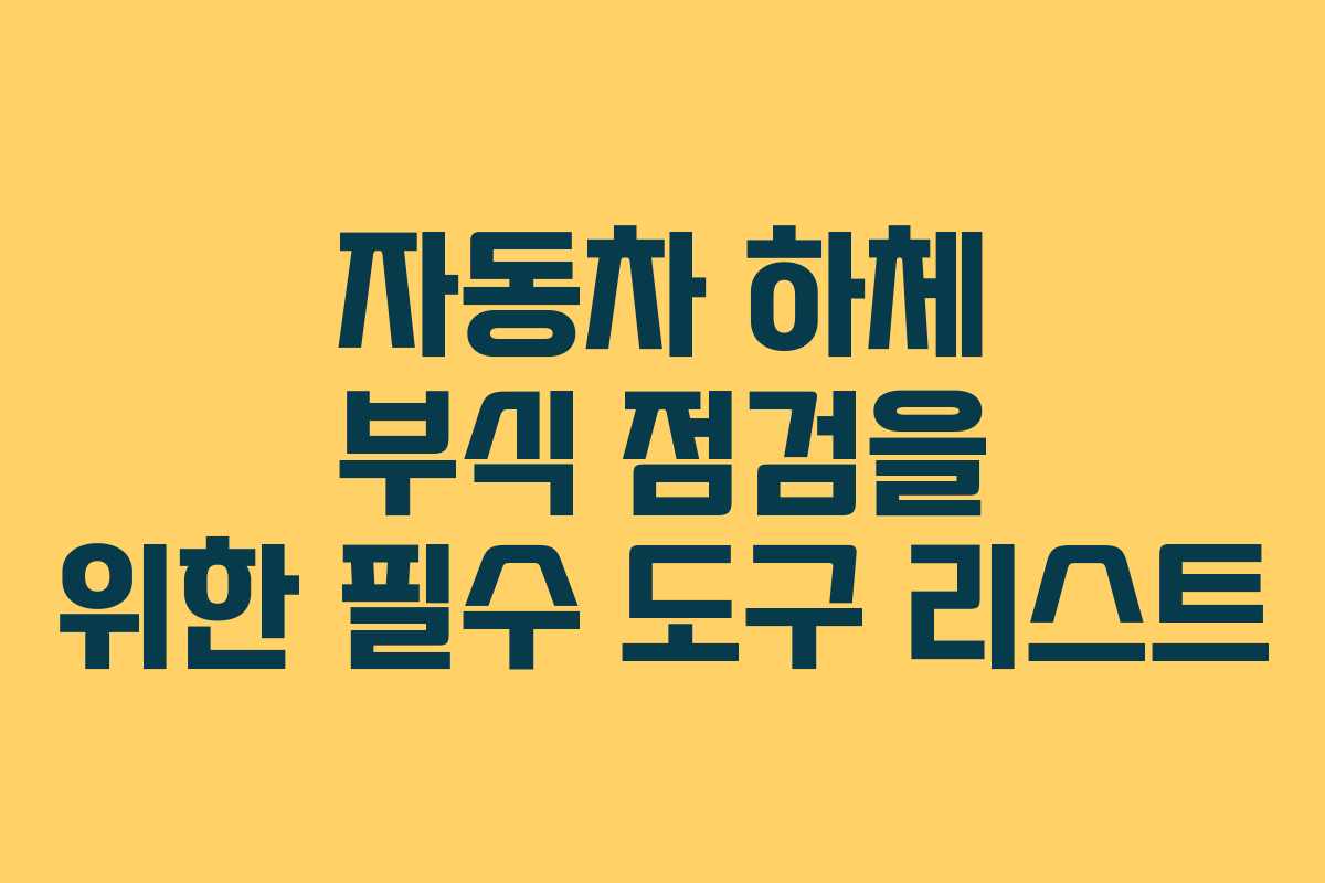자동차 하체 부식 점검을 위한 필수 도구 리스트