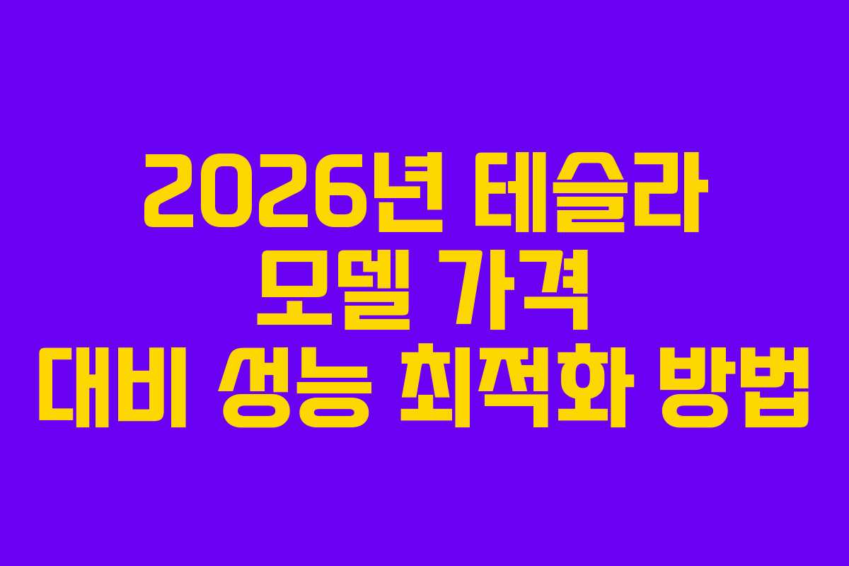 2026년 테슬라 모델 가격 대비 성능 최적화 방법