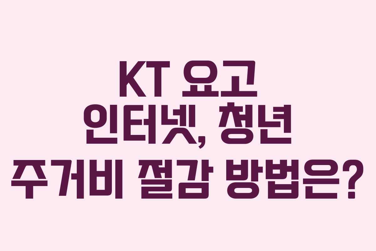 KT 요고 인터넷, 청년 주거비 절감 방법은?