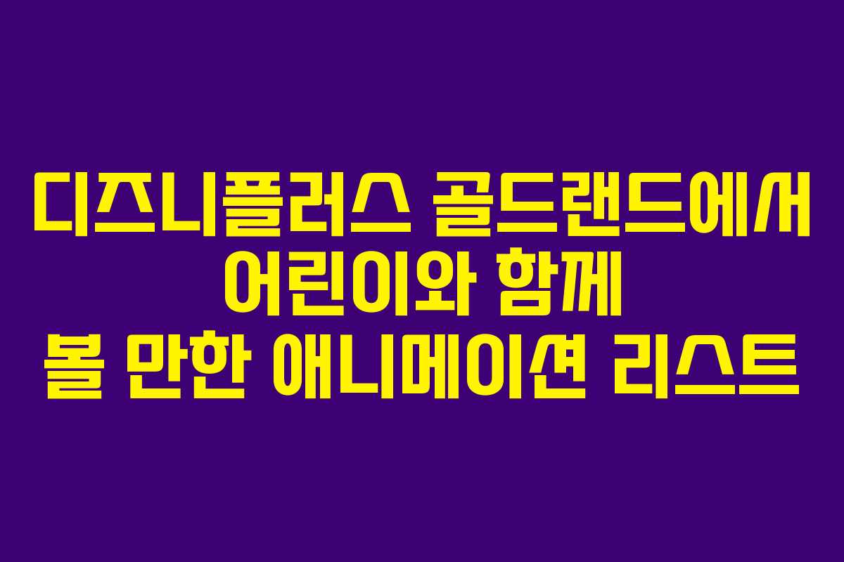 디즈니플러스 골드랜드에서 어린이와 함께 볼 만한 애니메이션 리스트